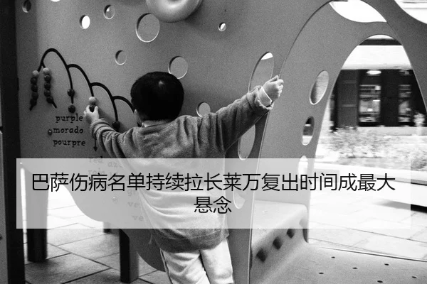 巴萨伤病名单持续拉长莱万复出时间成最大悬念